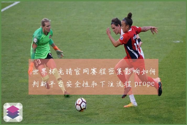 世界杯竞猜官网赛程密集影响如何判断平台安全性和下注流程 proper答疑